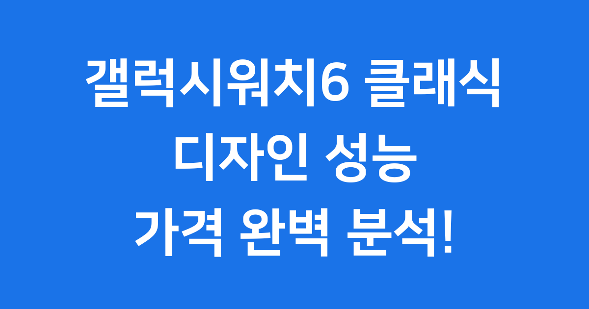 갤럭시워치6 클래식: 디자인, 성능, 가격 완벽 분석!