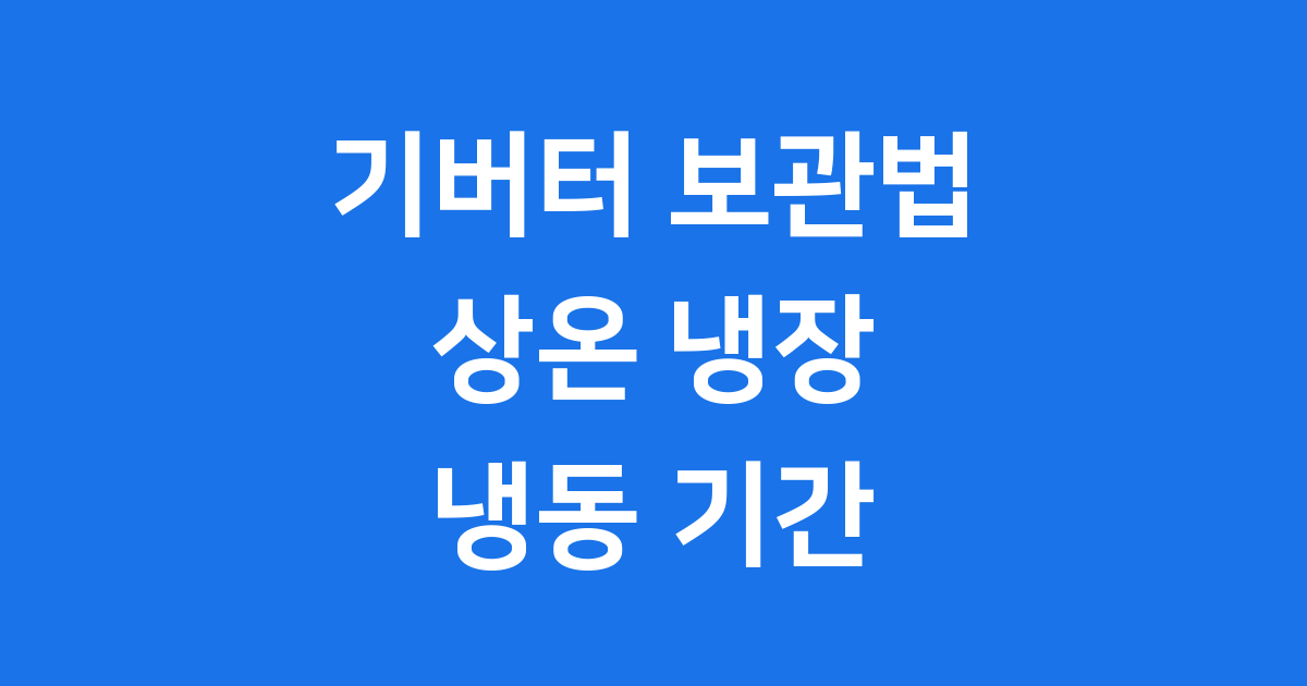 기버터 보관법 상온 냉장 냉동 기간 완벽 정리