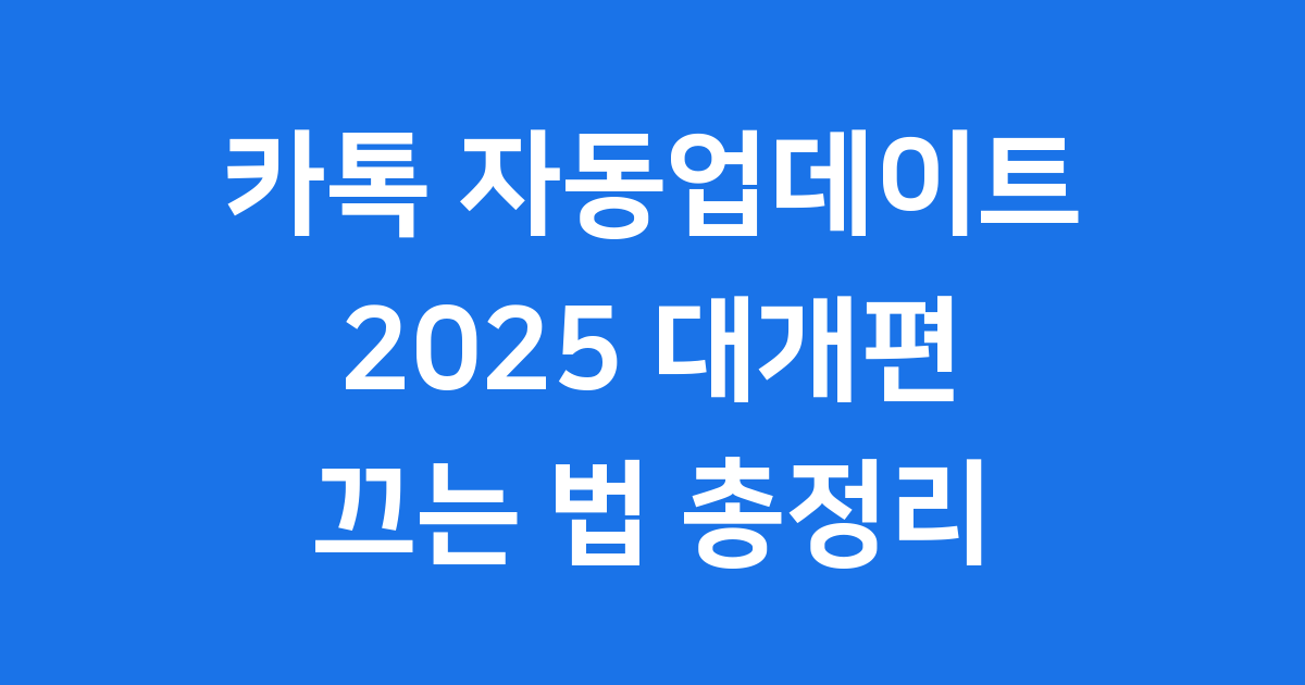 카톡 자동업데이트 끄는 방법 2025년 대개편 완전 정리