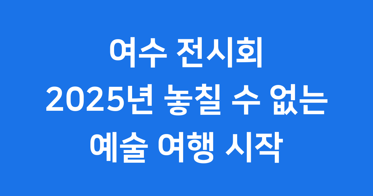 여수 전시회 2025년 국제미술제 무인도 관람 정보