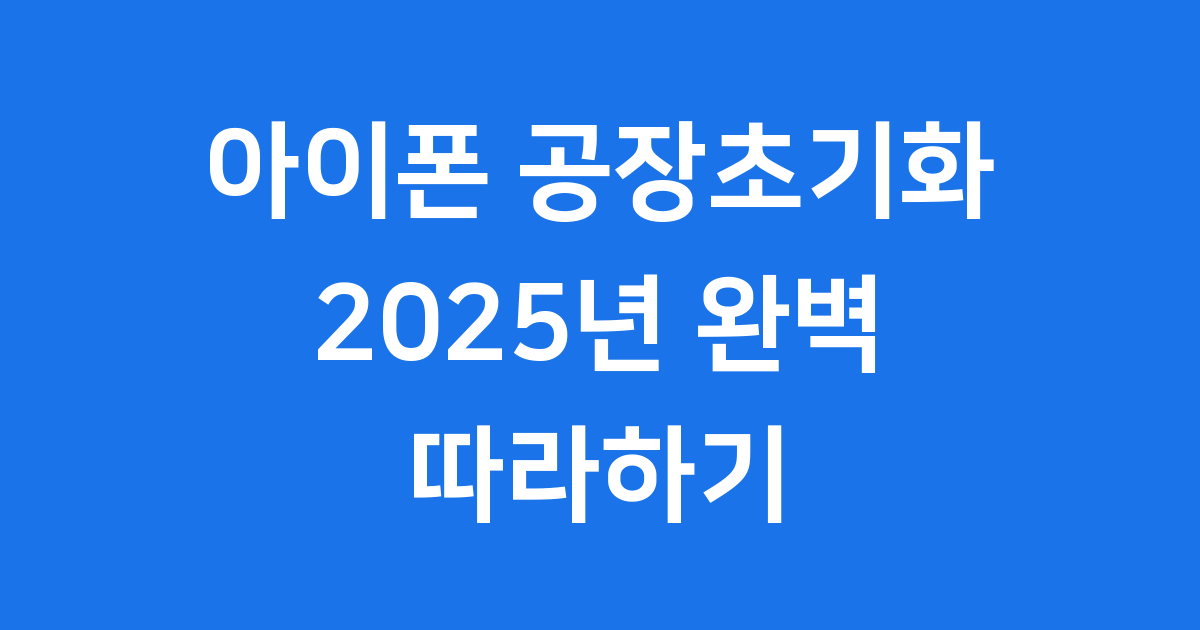 아이폰공장초기화 2025년 쉬운 진행 절차
