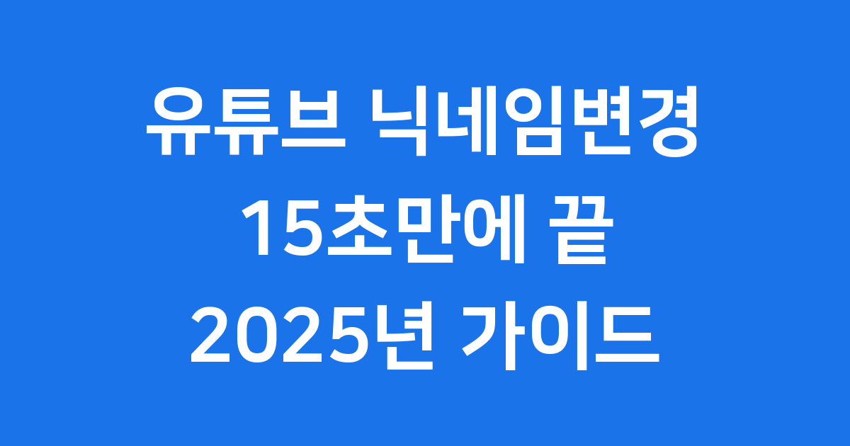 유튜브 닉네임변경 15초만에 끝내는 방법 2025년