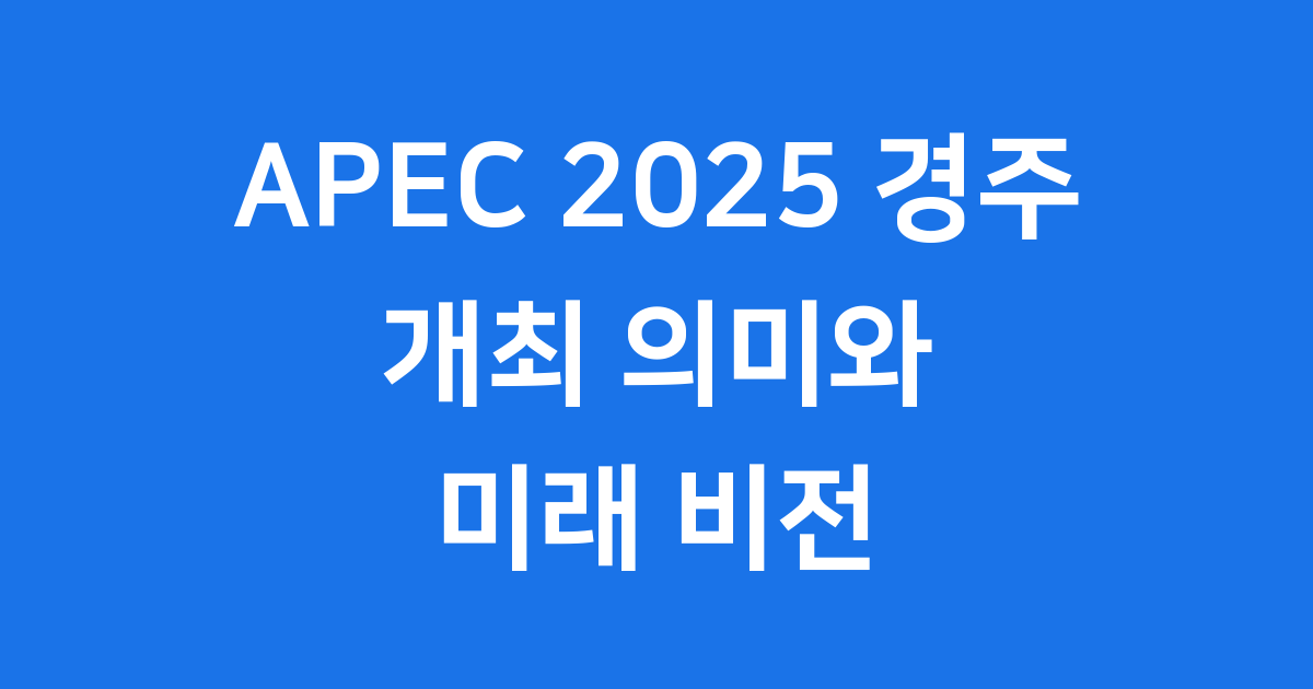 APEC 2025 경주 정상회의 개최 의미와 기대 효과