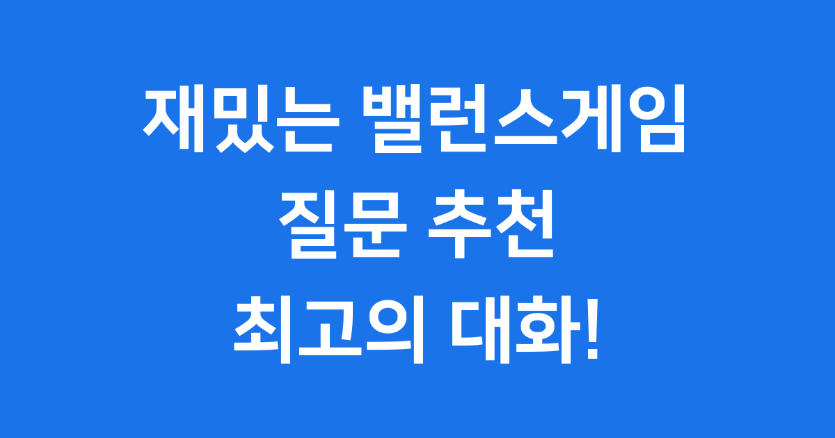 친구들과 재밌는 밸런스게임 질문 추천! 최고의 대화 주제 2025