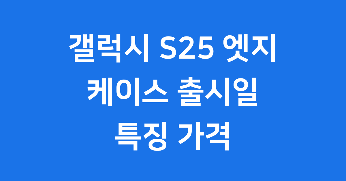 갤럭시 S25 엣지 케이스 출시일 특징 가격