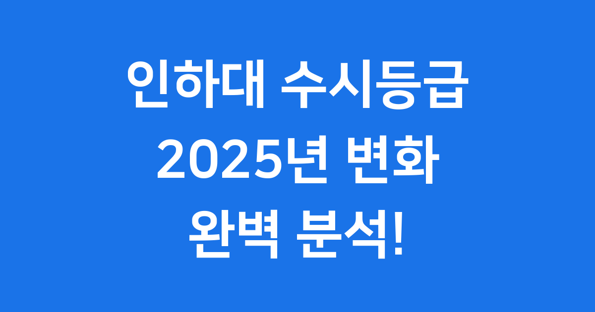 2025 인하대 수시등급, 작년보다 더 중요해진 지원 전략