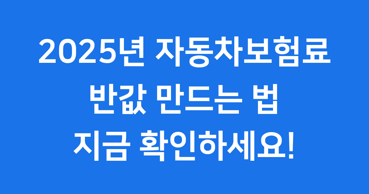자동차보험료 절약 꿀팁 2025년 반값 만들기
