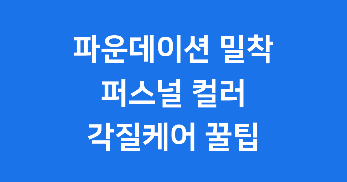 파운데이션 밀착력을 높이는 퍼스널 컬러와 각질 관리 꿀팁