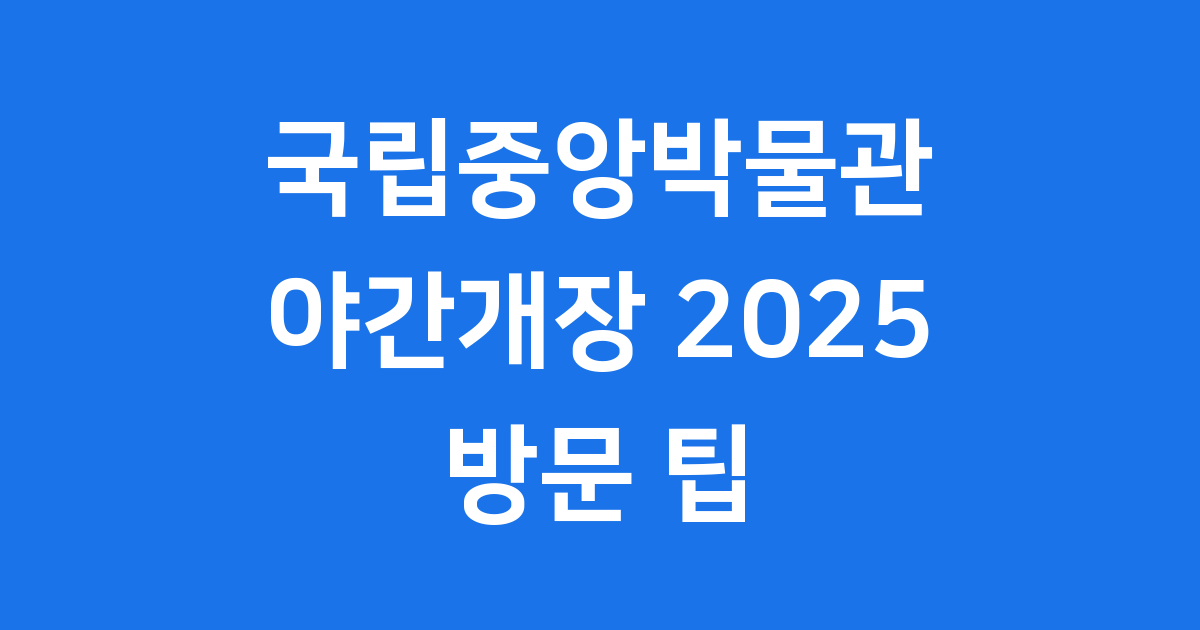 국립중앙박물관 야간개장 2025 방문 팁