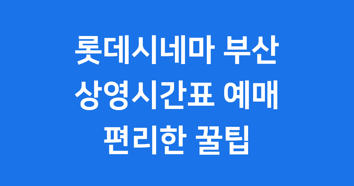 부산 롯데시네마 상영시간표 예매 주차 최신 정보