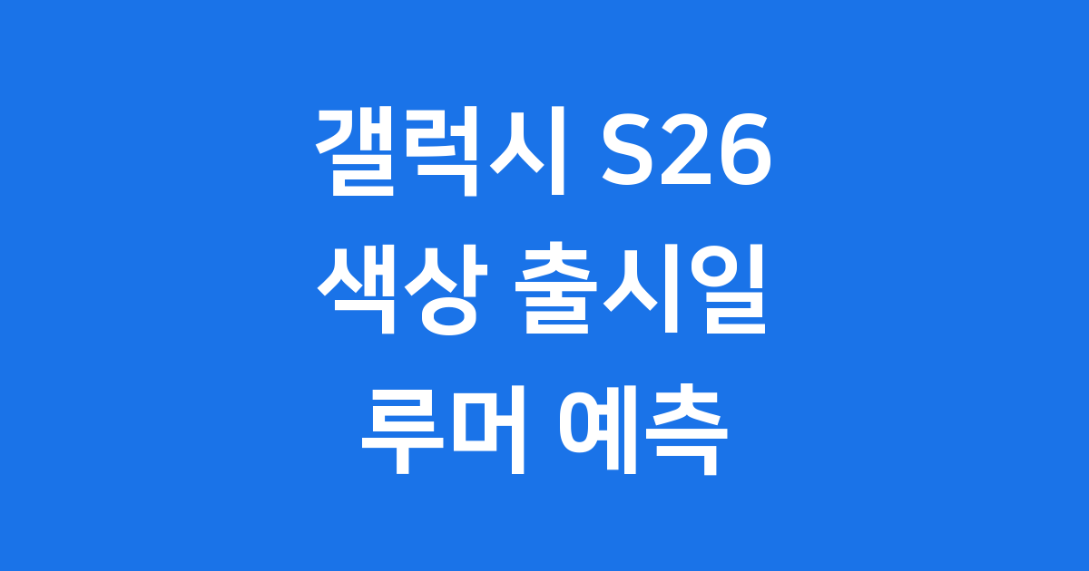 갤럭시 S26 색상 출시일 루머 예측
