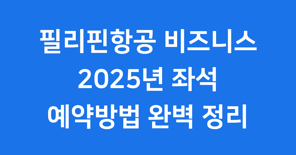 필리핀항공 비즈니스 2025년 좌석 예약방법 완벽 정리