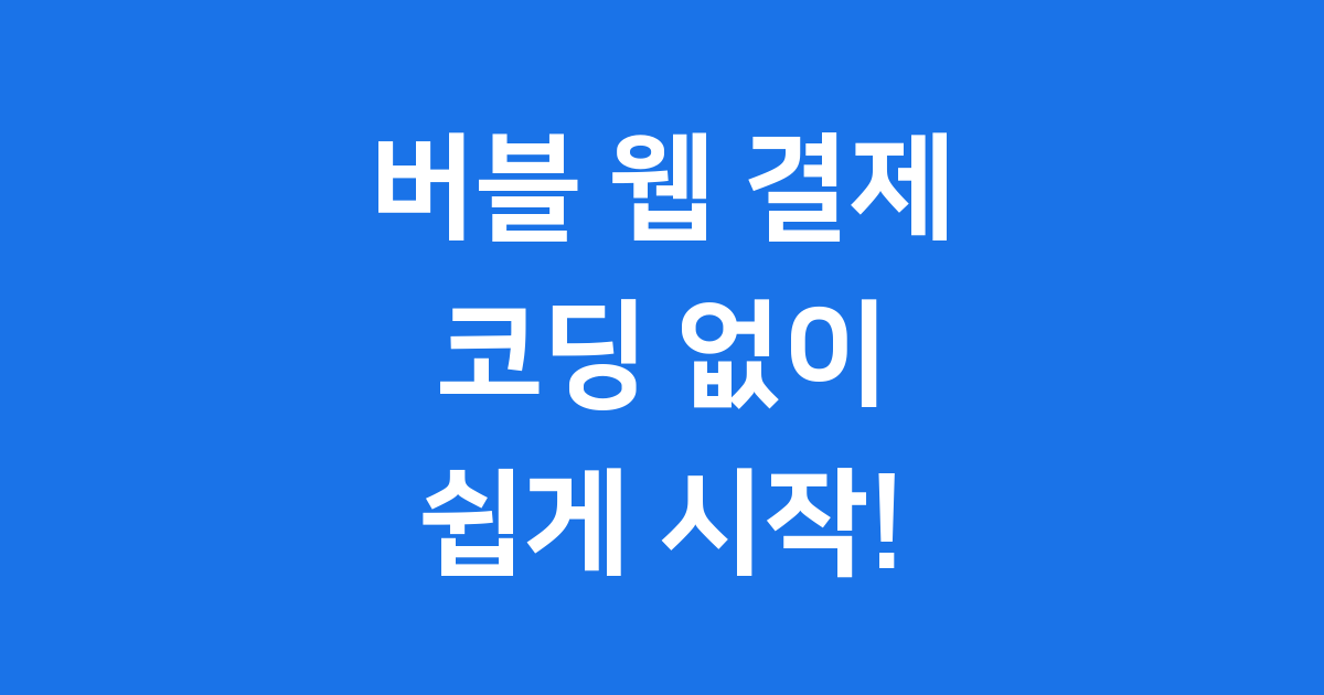 버블 웹 결제, 코딩 없이 만드는 나만의 비즈니스!