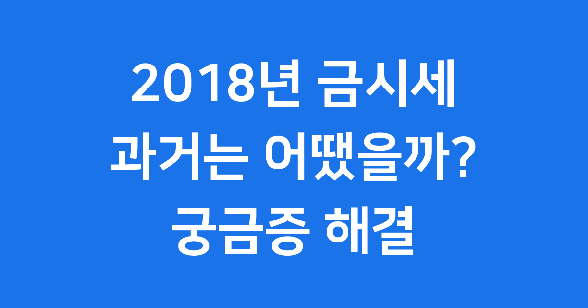 2018년 금시세 궁금하세요? 그때는 금값이 어땠을까요?