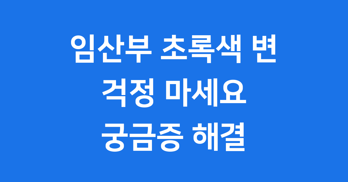 임산부 초록색 변 원인 대처법 궁금해요