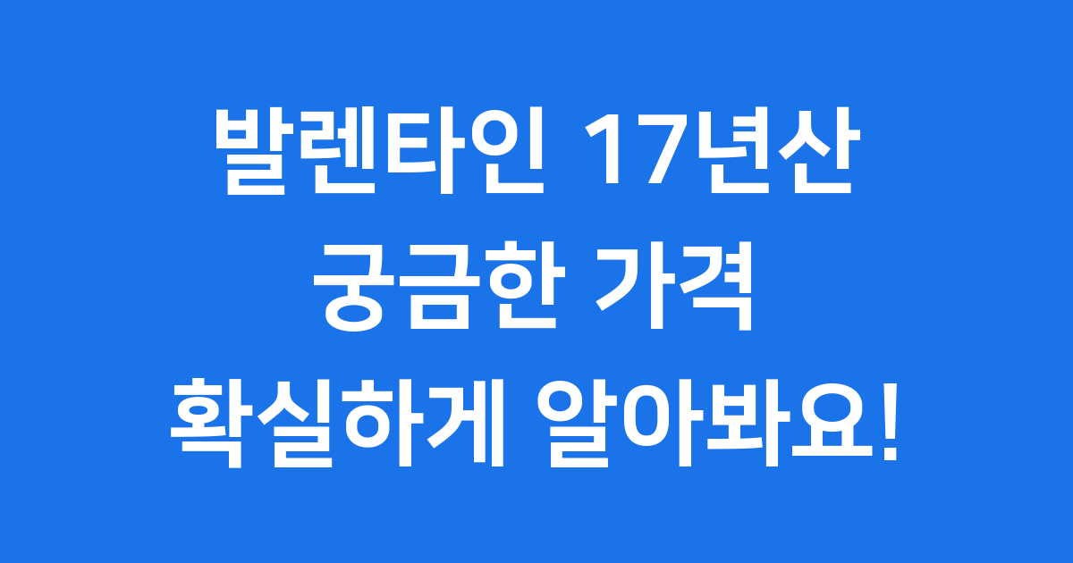 발렌타인 17년산 가격 구매 팁 2025