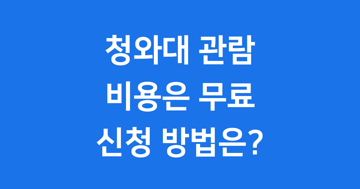 2025 청와대 관람 비용 신청 방법 완벽 정리