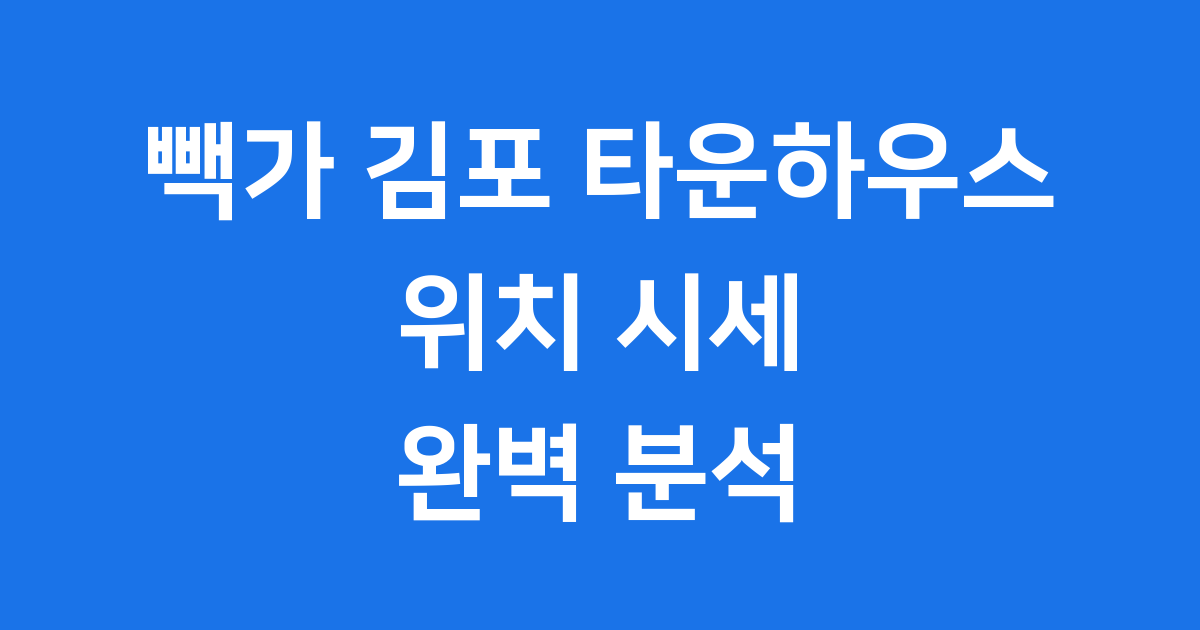 김포 타운하우스 빽가 집 위치 시세 완벽 분석