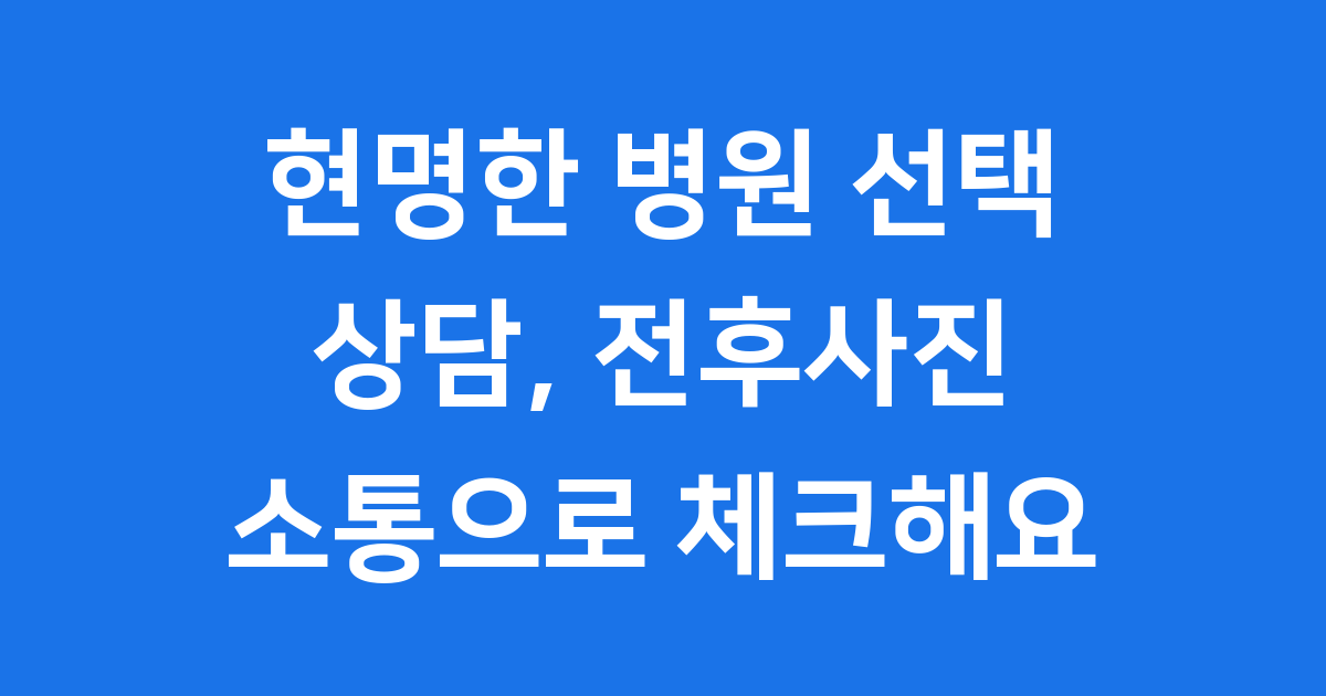 병원 선택 기준 상담 전후사진 소통 체크