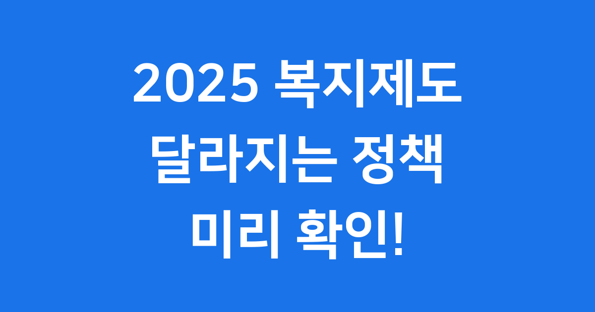 2025 복지제도 달라지는 정책 신청방법 자격