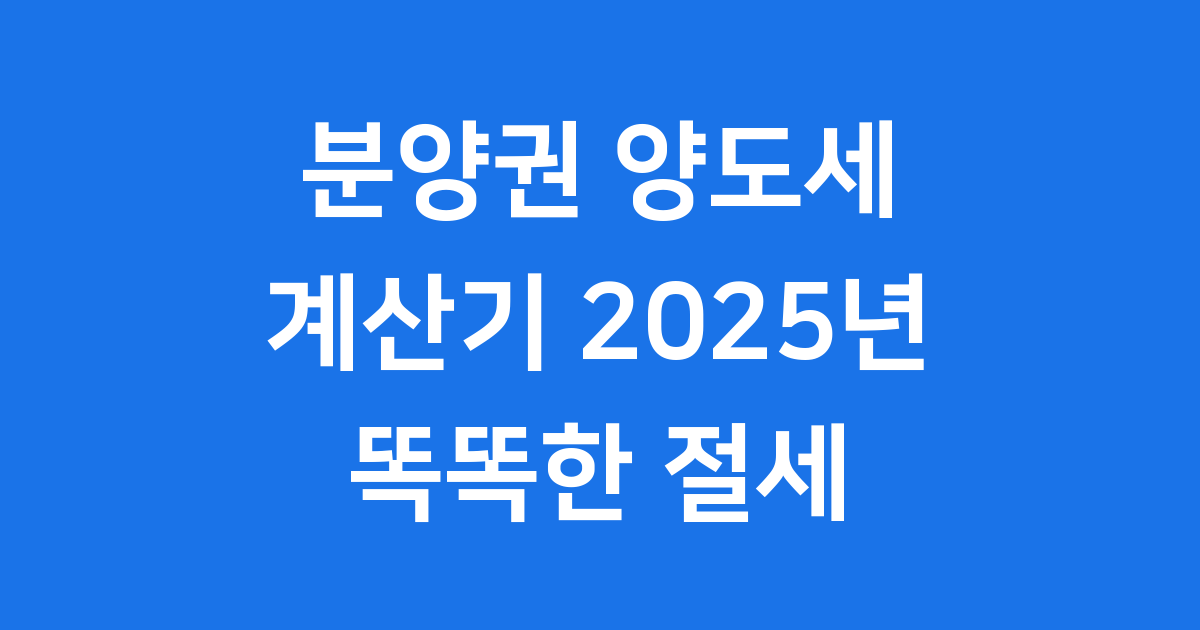 분양권 양도소득세 계산기 2025년 최신 규정 완벽 정리