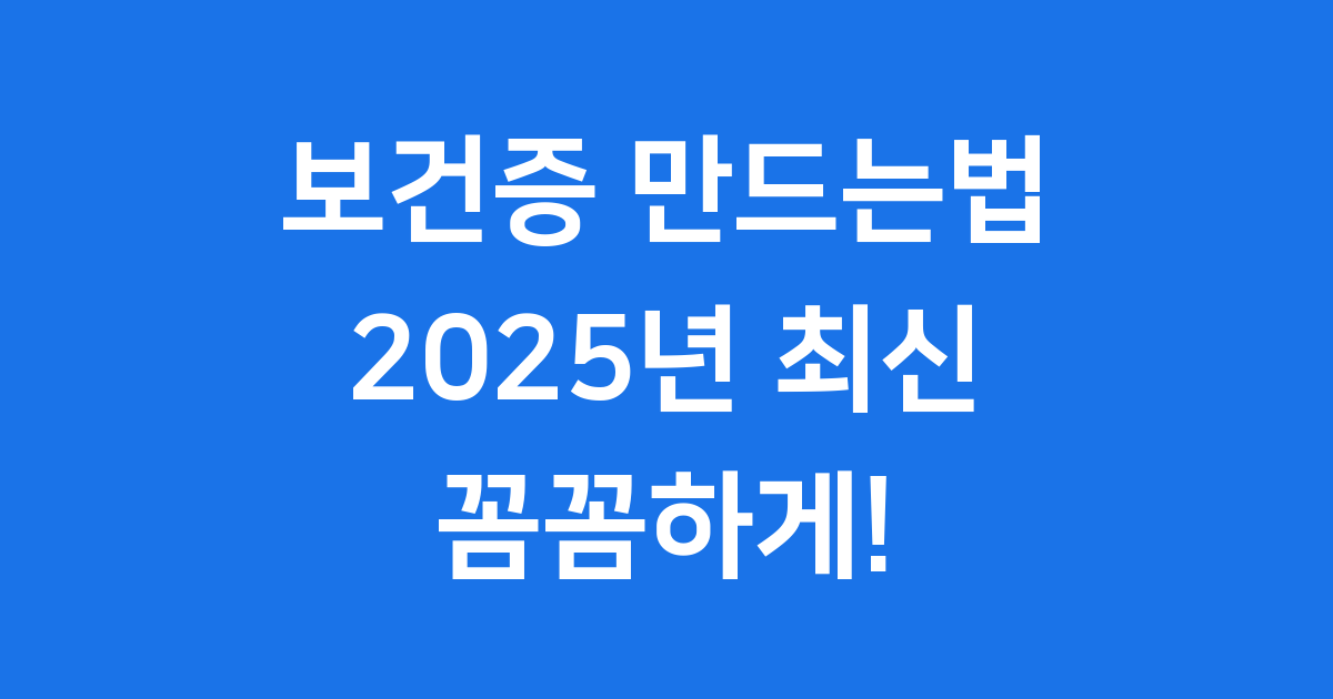 보건증 만드는법 2025년 발급 절차와 준비물