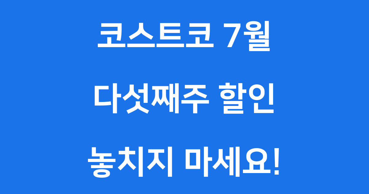 코스트코 7월 다섯째주 할인, 알뜰 쇼핑 팁 대공개!