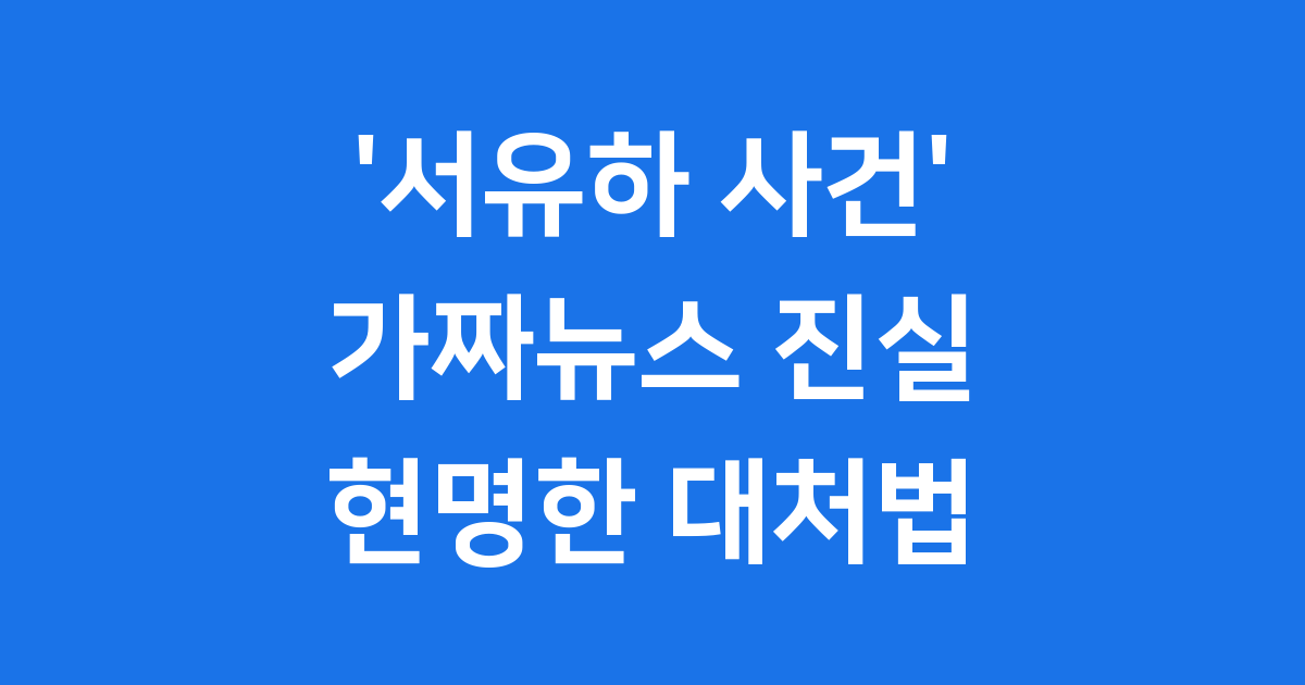 인터넷 괴담 아이돌 서유하 사건 진실과 가짜뉴스 대처법