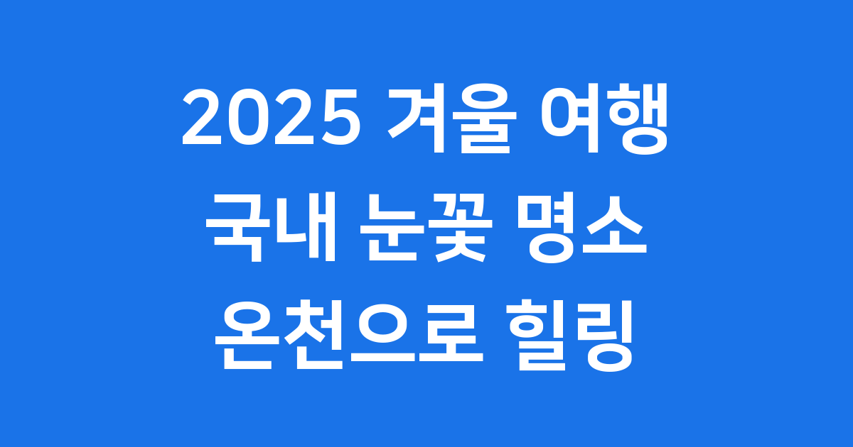 2025년 겨울 여행, 국내 눈꽃 명소와 온천으로 떠나는 힐링! ❄️
