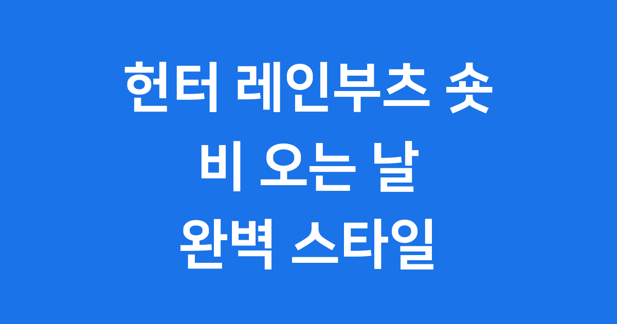 헌터 레인부츠 숏 완전 정복