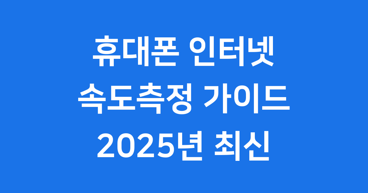 휴대폰 인터넷 속도측정 2025년 완벽 가이드 | 인터넷 속도 확인 방법