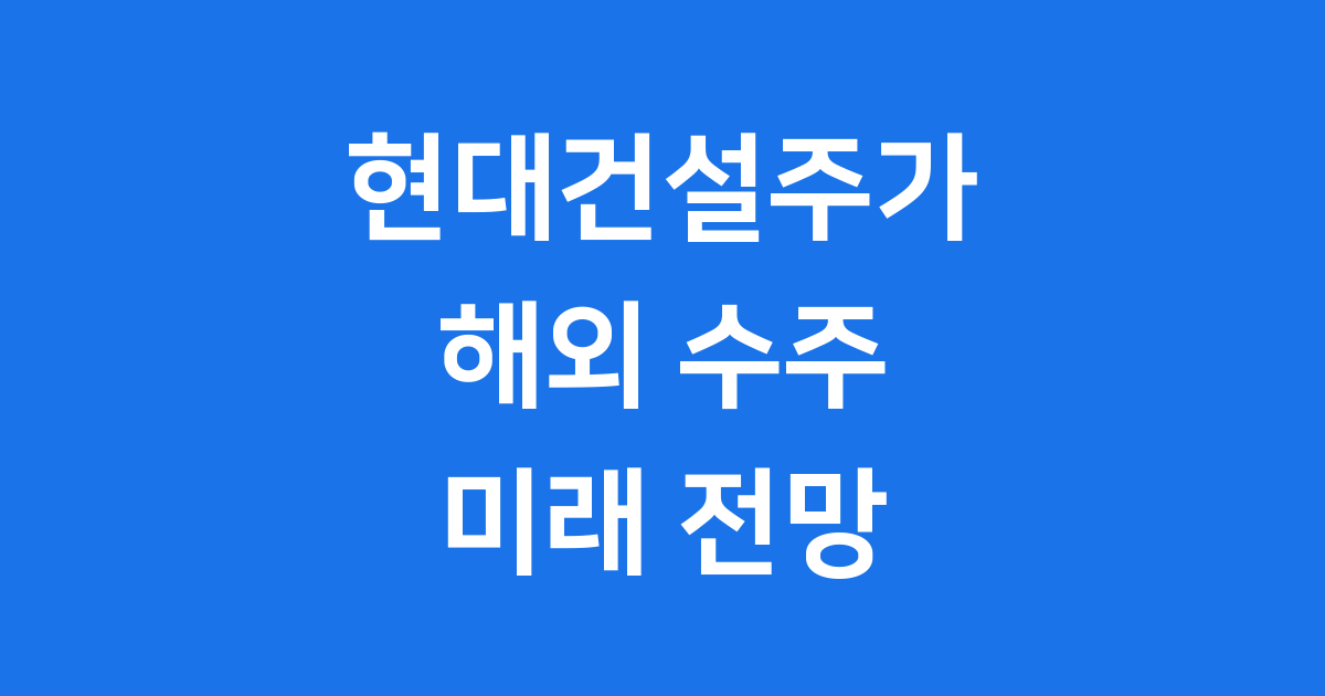 현대건설주가 2025 해외수주 실적과 전망