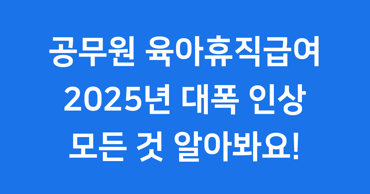 2025년 공무원 육아휴직급여 완벽 가이드