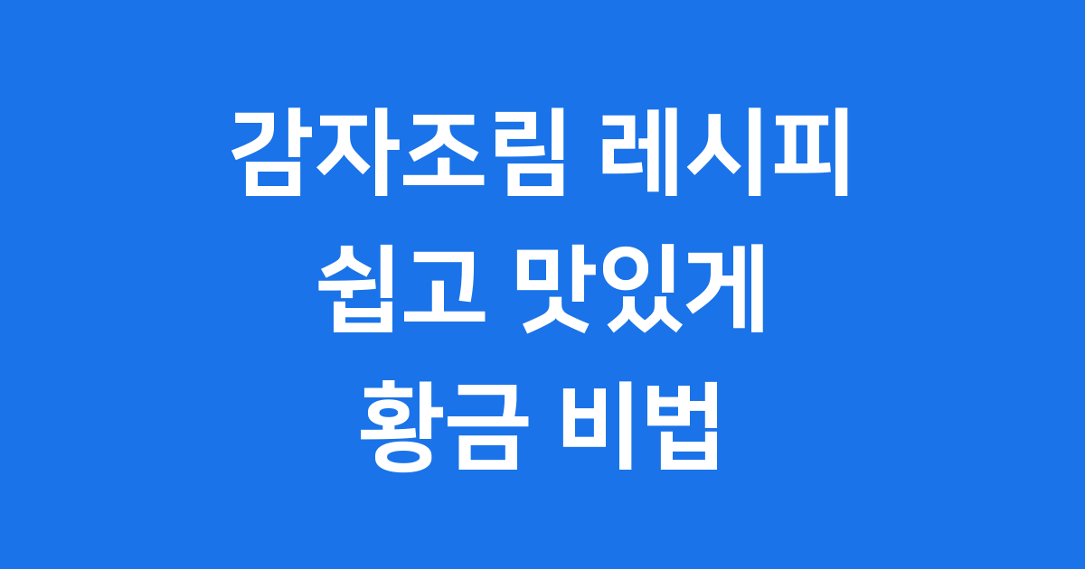 감자조림 레시피 쉽고 맛있게 만드는 황금 비법