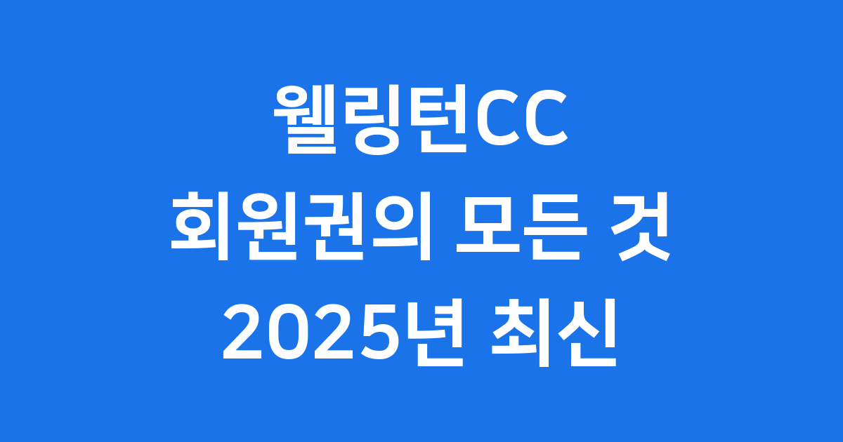웰링턴CC 회원권 2025년 가격과 혜택 A부터 Z