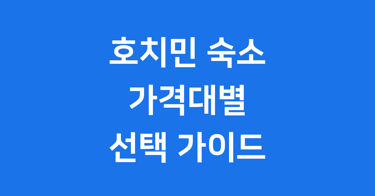 호치민 숙소 가격대별 선택 가이드
