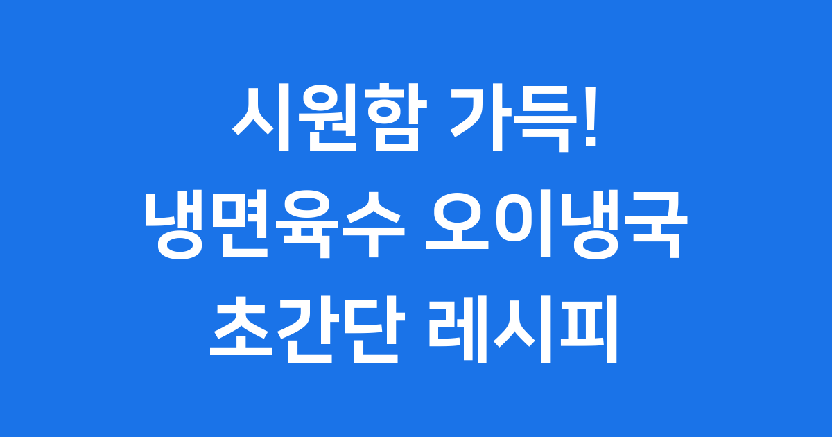 냉면육수 오이냉국 초간단 레시피 건강 정보