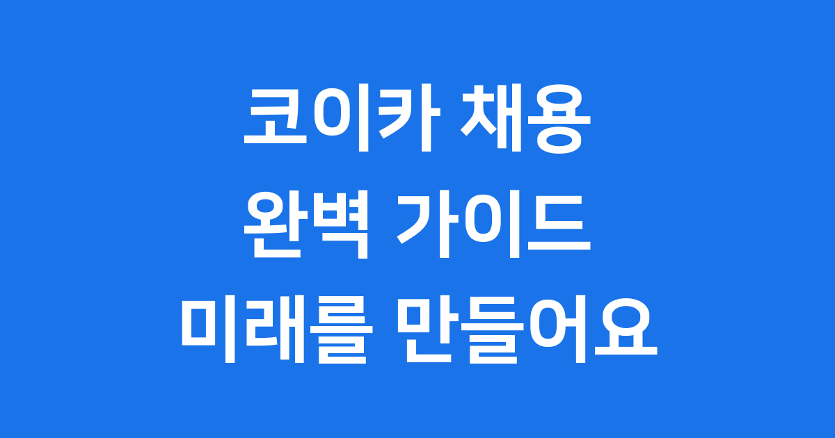 코이카 채용 완벽 가이드 미래를 만들어요