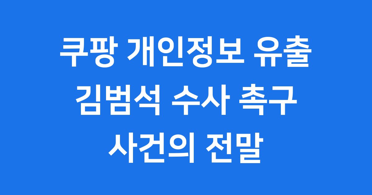 쿠팡 김범석 수사 촉구: 3,370만 명 개인정보 유출 사건의 전말