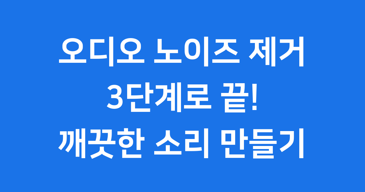 오디오 노이즈 제거 3단계: 잡음·입음·컴프레서