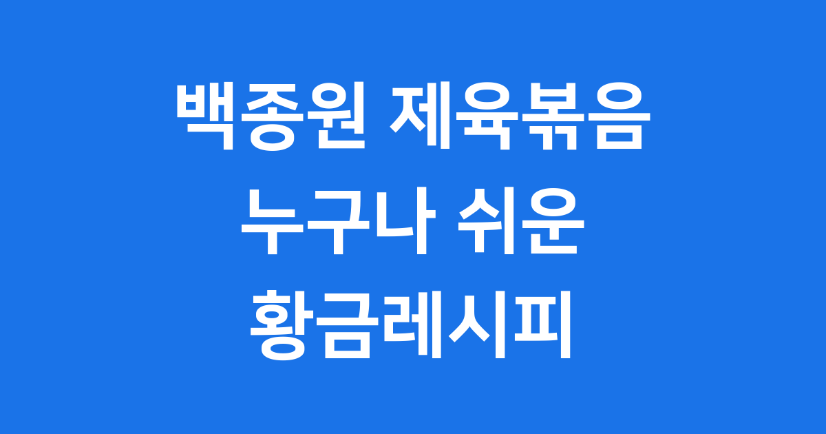 백종원 제육볶음 레시피 누구나 쉬운 황금양념 만들기