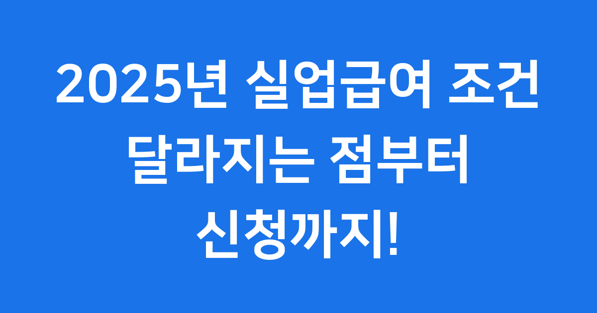 2025년 실업급여 조건, 달라지는 점부터 신청까지!