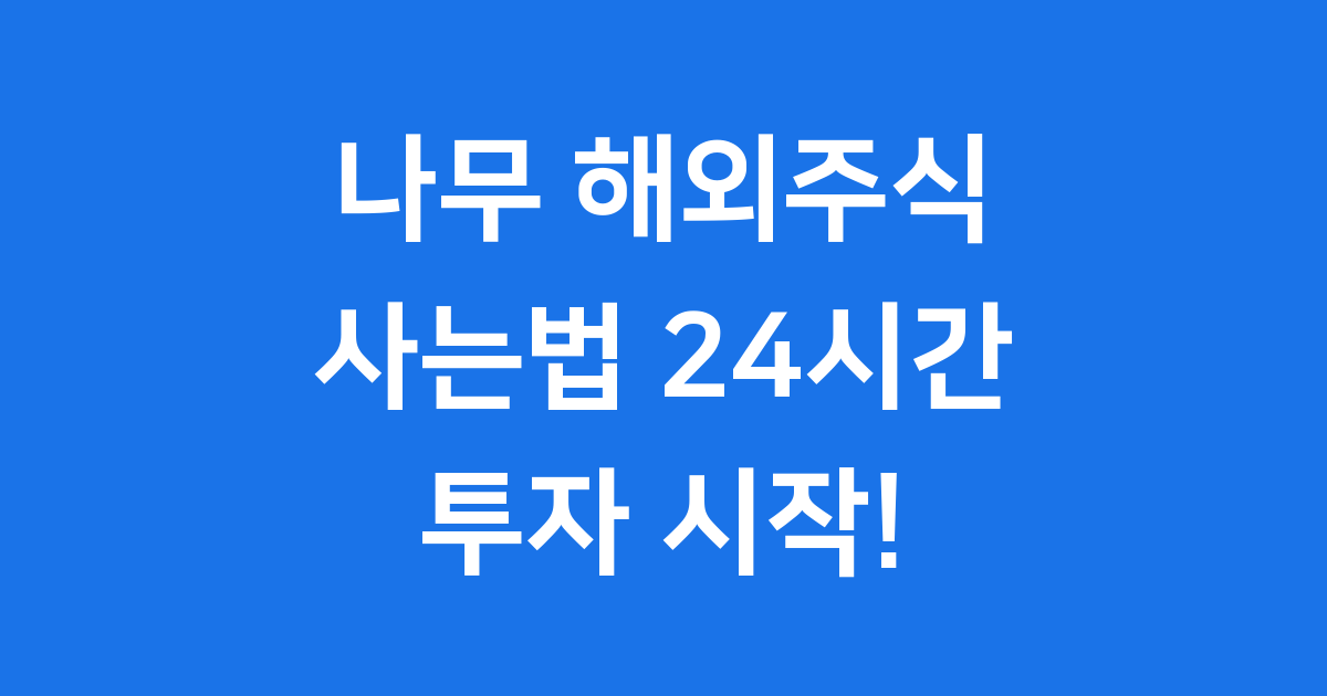 나무 해외주식 사는법 계좌 개설 24시간 거래