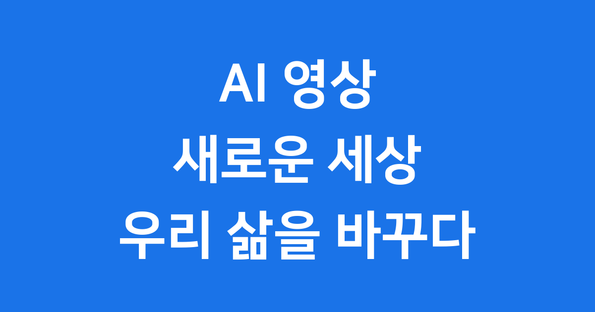 AI 영상, 새로운 세상 우리 삶을 바꾸다