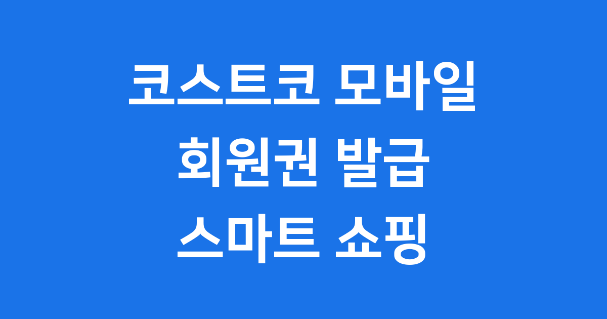 코스트코 모바일 회원권 발급 사용법 2025