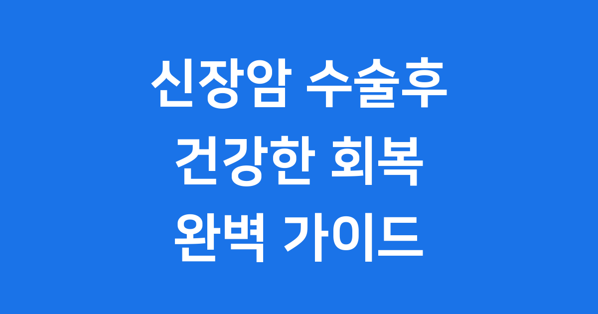 신장암 수술후 관리, 건강한 회복을 위한 안내