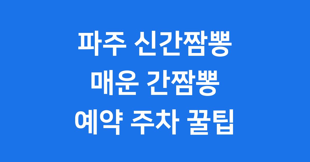파주 신간짬뽕 매운맛 간짬뽕 예약 주차 꿀팁