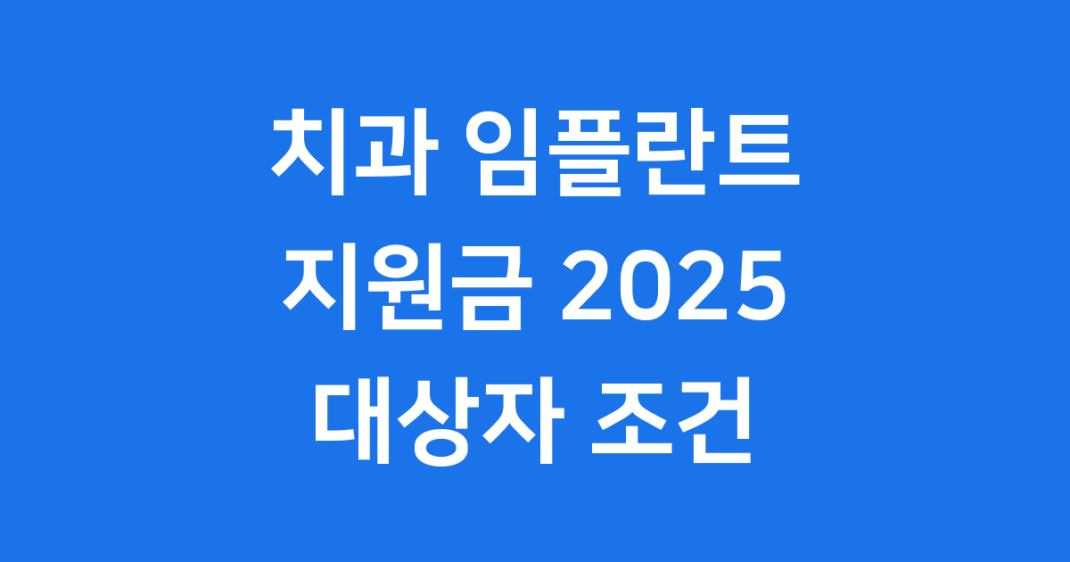 2025년 치과 임플란트 지원금 받는 법, 대상자 조건 공개
