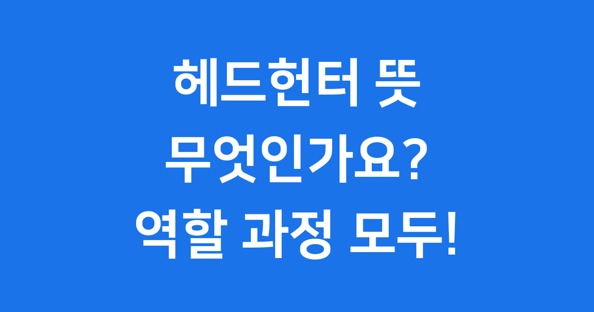 헤드헌터 뜻 무엇인가요? 역할 과정 모두 알아보기