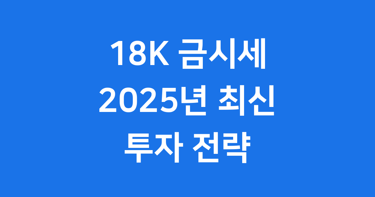 2025년 9월 18K 금시세 현황과 금 투자 전략